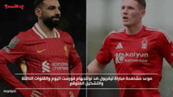 موعد مشاهدة مباراة ليفربول ضد نوتنجهام فورست اليوم والقنوات الناقلة والتشكيل المتوقع