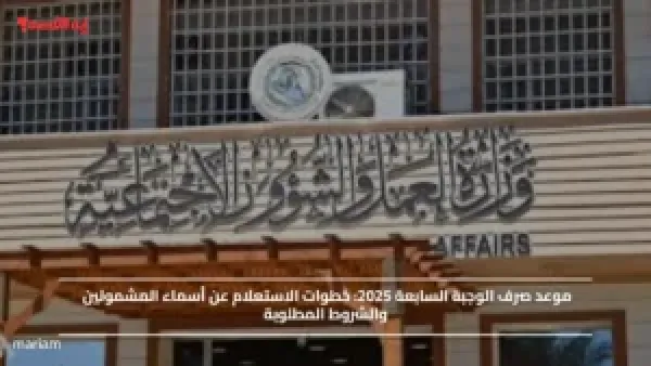 موعد صرف الوجبة السابعة 2025.. خطوات الاستعلام عن أسماء المشمولين والشروط المطلوبة
