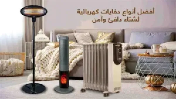 أنواع الدفايات: مقارنة شاملة للمميزات والعيوب لتحديد الأفضل في التدفئة والاستهلاك