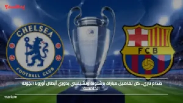 صدام ناري.. كل تفاصيل مباراة برشلونة وتشيلسي بدوري أبطال أوروبا الجولة الخامسة