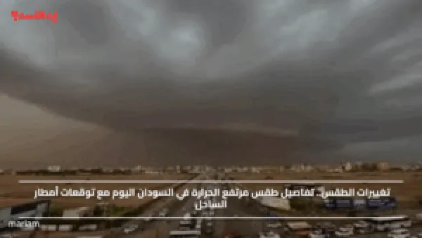 تغييرات الطقس.. تفاصيل طقس مرتفع الحرارة في السودان اليوم مع توقعات أمطار الساحل