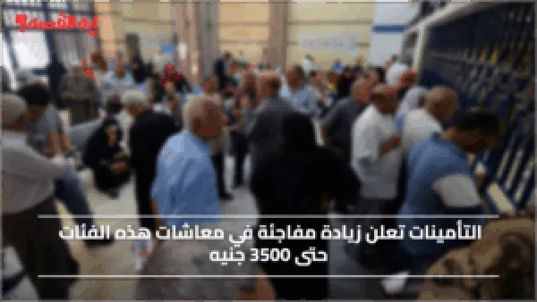 عـاجـل.. التأمينات تعلن زيادة مفاجئة في معاشات هذه الفئات حتى 3500 جنيه