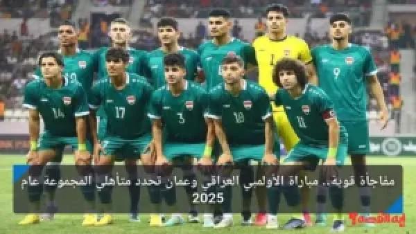 مفاجأة قوية.. مباراة الأولمبي العراقي وعمان تحدد متأهلي المجموعة عام 2025