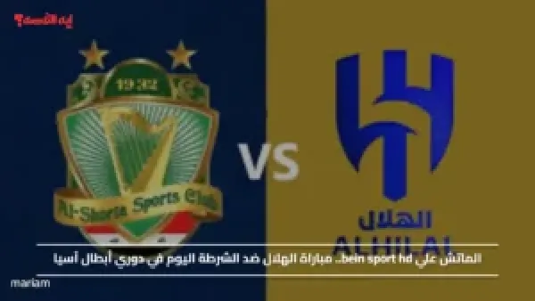 الماتش علي bein sport hd.. مباراة الهلال ضد الشرطة اليوم في دوري أبطال آسيا