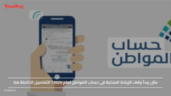متى يبدأ وقف الزيادة الملكية في حساب المواطن لعام 2025؟ التفاصيل الكاملة هنا