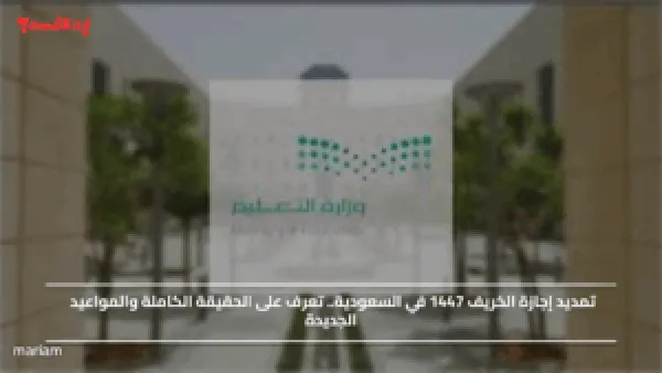 تمديد إجازة الخريف 1447 في السعودية.. تعرف على الحقيقة الكاملة والمواعيد الجديدة