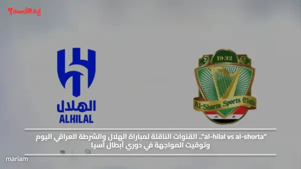 "al-hilal vs al-shorta".. القنوات الناقلة لمباراة الهلال والشرطة العراقي اليوم وتوقيت المواجهة في دوري أبطال آسيا