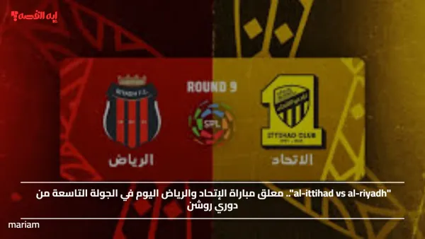 Al-Ittihad vs Al-Riyadh.. موعد مباراة الإتحاد ضد الرياض في دوري روشن 2025 والقنوات الناقلة للقاء