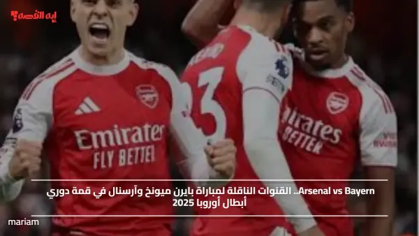 Arsenal vs Bayern.. القنوات الناقلة لمباراة بايرن ميونخ وآرسنال في قمة دوري أبطال أوروبا 2025