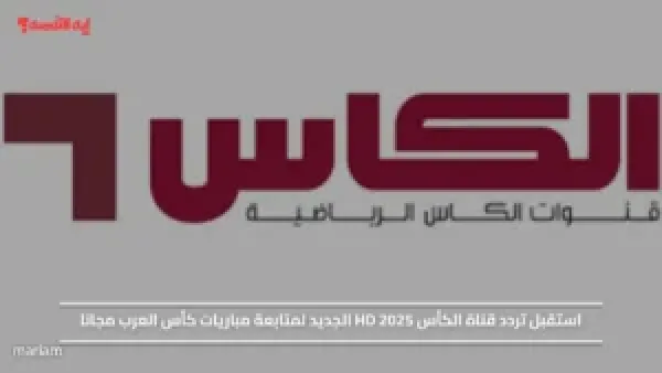 استقبل تردد قناة الكأس HD 2025 الجديد لمتابعة مباريات كأس العرب مجانا