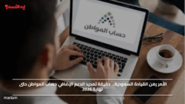 الأمر رهن القيادة السعودية.. حقيقة تمديد الدعم الإضافي حساب المواطن حتى نهاية 2026