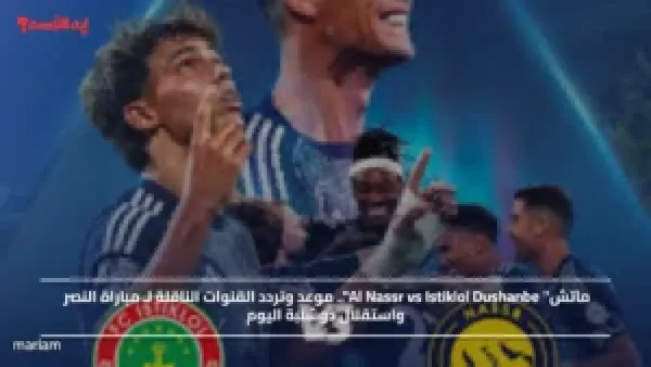 ماتش" Al Nassr vs Istiklol Dushanbe".. موعد وتردد القنوات الناقلة لـ مباراة النصر واستقلال دوشنبة اليوم
