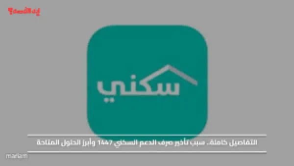 التفاصيل كاملة.. سبب تأخير صرف الدعم السكني 1447 وأبرز الحلول المتاحة