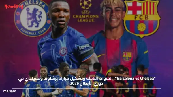 "Barcelona vs Chelsea".. القنوات الناقلة وتشكيل مباراة برشلونة وتشيلسي في دوري الأبطال 2025