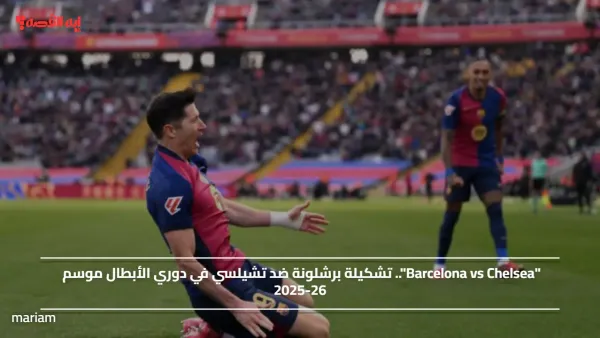 "Barcelona vs Chelsea".. تشكيلة برشلونة ضد تشيلسي في دوري الأبطال موسم 2025-26