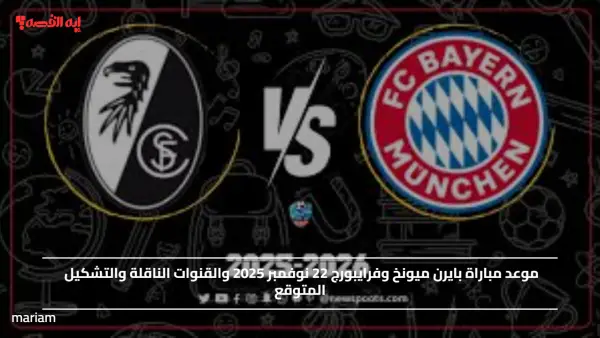 Bayern Munich vs Freiburg.. موعد مباراة بايرن ميونخ وفرايبورج 22 نوفمبر 2025 والقنوات الناقلة والتشكيل المتوقع
