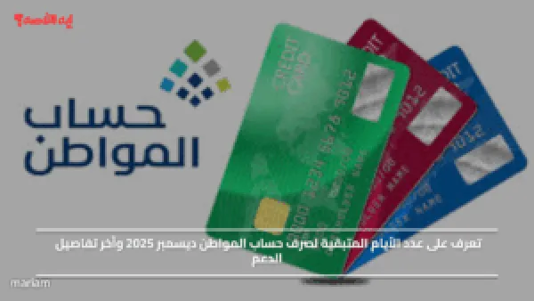 تعرف على عدد الأيام المتبقية لصرف حساب المواطن ديسمبر 2025 وآخر تفاصيل الدعم