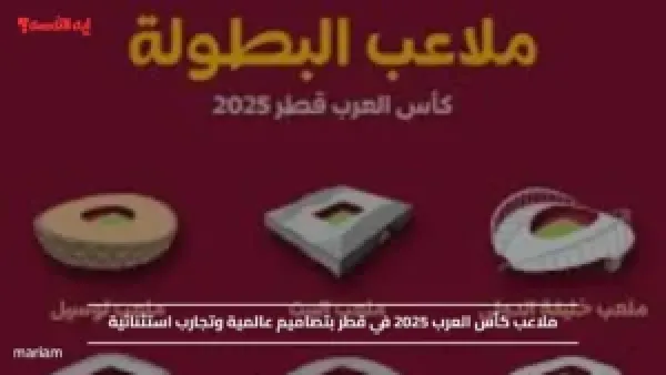 ملاعب كأس العرب 2025 في قطر بتصاميم عالمية وتجارب استثنائية
