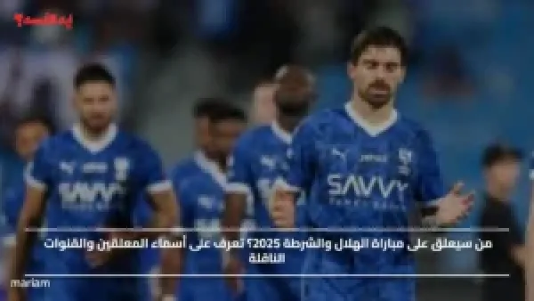 من سيعلق على مباراة الهلال والشرطة 2025؟ تعرف على أسماء المعلقين والقنوات الناقلة