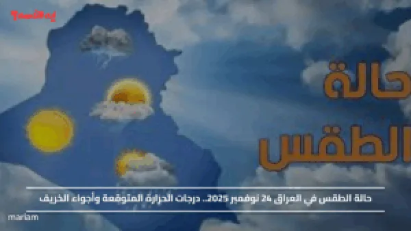 حالة الطقس في العراق 24 نوفمبر 2025.. درجات الحرارة المتوقعة وأجواء الخريف