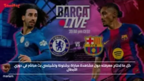 كل ما تحتاج معرفته حول مشاهدة مباراة برشلونة وتشيلسي مباشر في دوري الأبطال