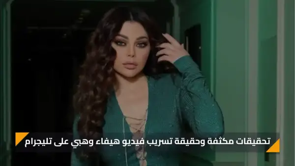 حقيقة تسريب فيديو هيفاء وهبي على تليجرام وهل يوجد مقطع فعلي أم مجرد موجة تضليل ؟