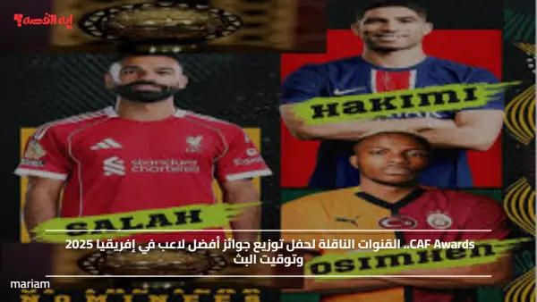CAF Awards.. القنوات الناقلة لحفل توزيع جوائز أفضل لاعب في إفريقيا 2025 وتوقيت البث