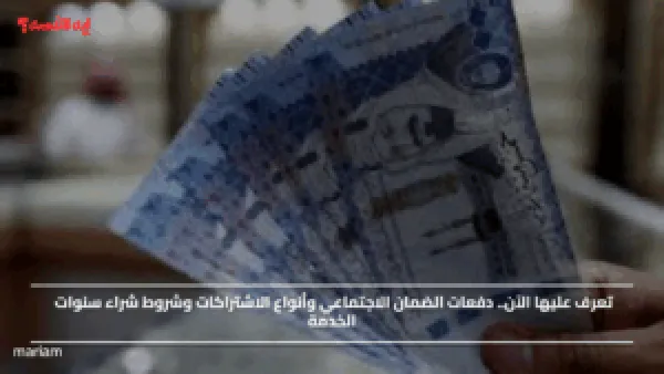 تعرف عليها الآن.. دفعات الضمان الاجتماعي وأنواع الاشتراكات وشروط شراء سنوات الخدمة