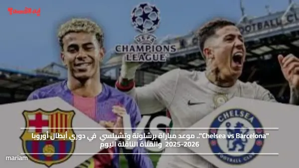 «Chelsea vs Barcelona»..  كيفية مشاهدة مباراة برشلونة وتشيلسي اليوم في دوري الأبطال