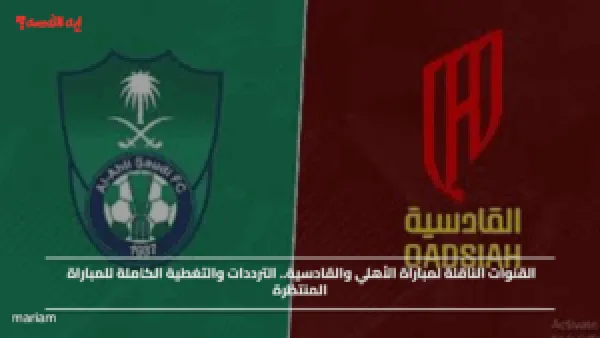 القنوات الناقلة لمباراة الأهلي والقادسية.. الترددات والتغطية الكاملة للمباراة المنتظرة