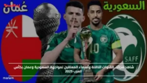 شاهد مجانًا.. القنوات الناقلة وأسماء المعلقين لمواجهة السعودية وعمان بكأس العرب 2025