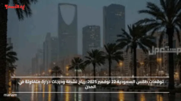 توقعات طقس السعودية 22 نوفمبر 2025: رياح نشطة ودرجات حرارة متفاوتة في المدن