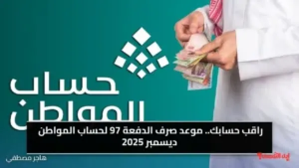 راقب حسابك.. موعد صرف الدفعة 97 لحساب المواطن ديسمبر 2025