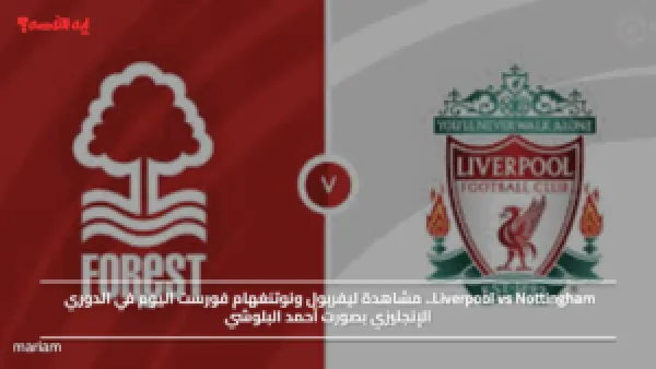 Liverpool vs Nottingham.. مشاهدة ليفربول ونوتنغهام فورست اليوم في الدوري الإنجليزي بصورت أحمد البلوشي