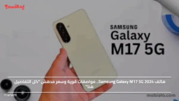 هاتف Samsung Galaxy M17 5G 2024.. مواصفات قوية وسعر مدهش "كل التفاصيل هنا"
