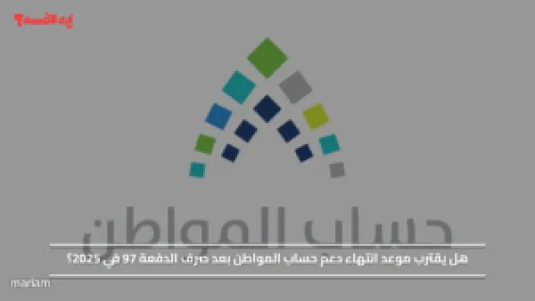 هل يقترب موعد انتهاء دعم حساب المواطن بعد صرف الدفعة 97 في 2025؟