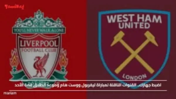 اضبط جهازك.. القنوات الناقلة لمباراة ليفربول ووست هام وموعد انطلاق قمة الأحد