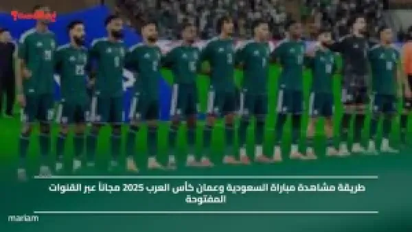 طريقة مشاهدة مباراة السعودية وعمان كأس العرب 2025 مجاناً عبر القنوات المفتوحة