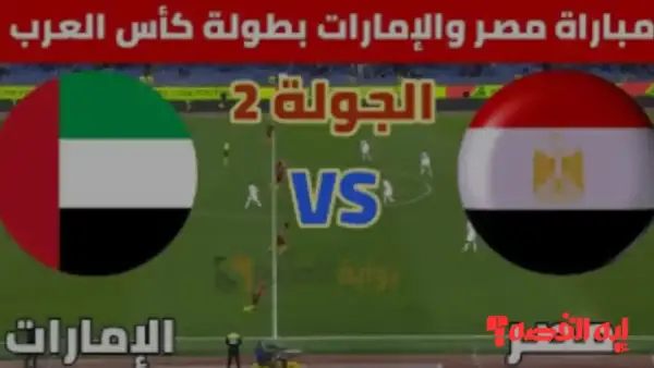 Egypt vs UAE.. موعد مباراة مصر والإمارات في كأس العرب 2025 والقنوات الناقلة المفتوحة
