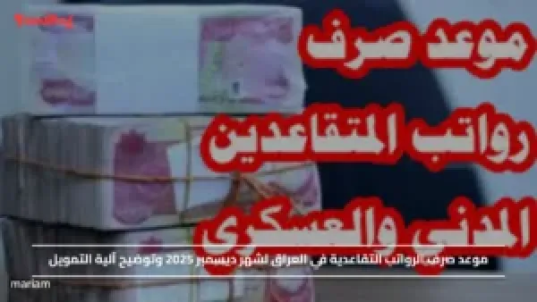 موعد صرف الرواتب التقاعدية في العراق لشهر ديسمبر 2025 وتوضيح آلية التمويل