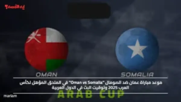 موعد مباراة عمان ضد الصومال "Oman vs Somalia" في الملحق المؤهل لكأس العرب 2025 وتوقيت البث في الدول العربية
