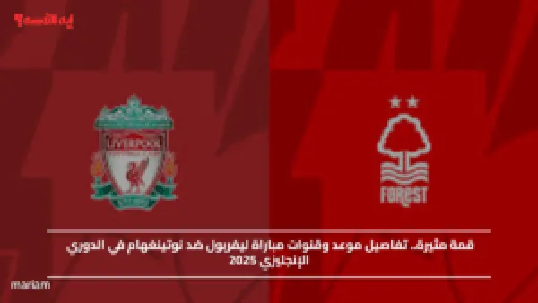قمة مثيرة.. تفاصيل موعد وقنوات مباراة ليفربول ضد نوتينغهام في الدوري الإنجليزي 2025