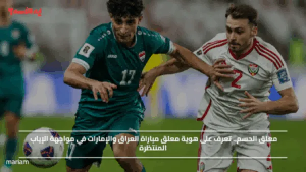 معلق الحسم.. تعرف على هوية معلق مباراة العراق والإمارات في مواجهة الإياب المنتظرة