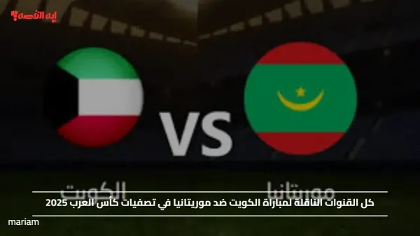 “kuwait vs mauritania”.. كل القنوات الناقلة لمباراة الكويت ضد موريتانيا في تصفيات كأس العرب 2025