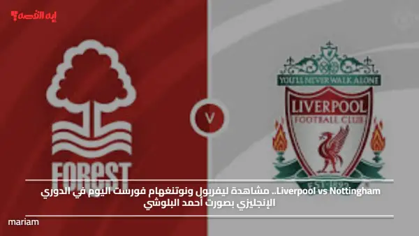 Liverpool vs Nottingham.. مشاهدة ليفربول ونوتنغهام فورست اليوم في الدوري الإنجليزي بصورت أحمد البلوشي