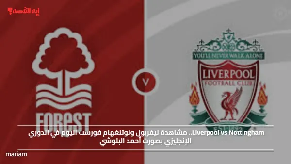 Liverpool vs Nottingham.. مشاهدة ليفربول ونوتنغهام فورست اليوم في الدوري الإنجليزي بصورت أحمد البلوشي
