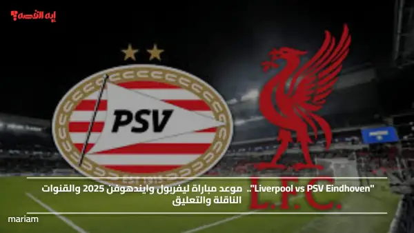 "Liverpool vs PSV Eindhoven"..  موعد مباراة ليفربول وايندهوفن 2025 والقنوات الناقلة والتعليق