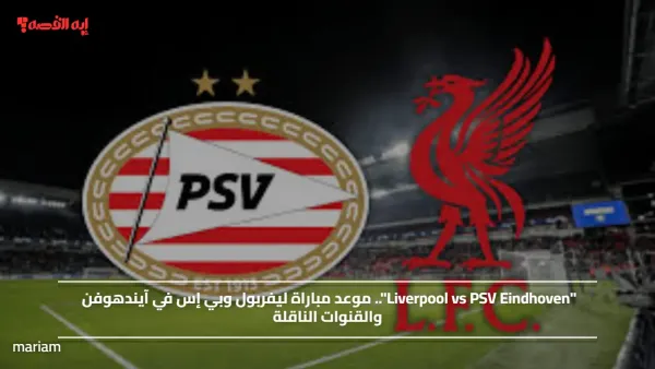 "Liverpool vs PSV Eindhoven".. موعد مباراة ليفربول وبي إس في آيندهوفن والقنوات الناقلة