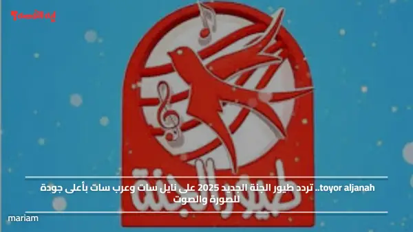 toyor aljanah.. تردد طيور الجنة الجديد 2025 على نايل سات وعرب سات بأعلى جودة للصورة والصوت