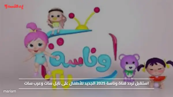 Wanasah Kids.. استقبل تردد قناة وناسة 2025 الجديد للأطفال على نايل سات وعرب سات